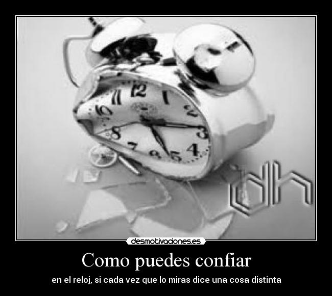 Como puedes confiar - en el reloj, si cada vez que lo miras dice una cosa distinta