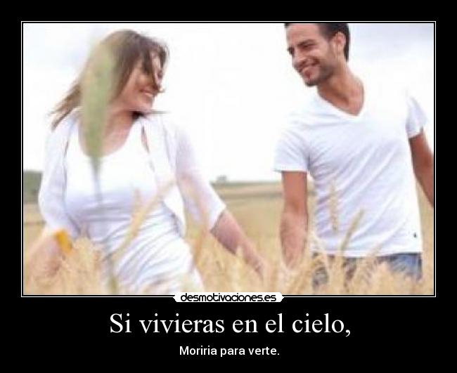 Si vivieras en el cielo, - Moriria para verte.