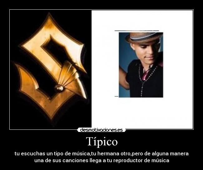 Típico - tu escuchas un tipo de música,tu hermana otro,pero de alguna manera
una de sus canciones llega a tu reproductor de música