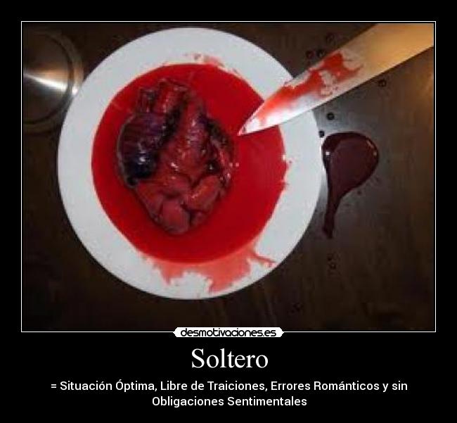 Soltero - = Situación Óptima, Libre de Traiciones, Errores Románticos y sin
Obligaciones Sentimentales