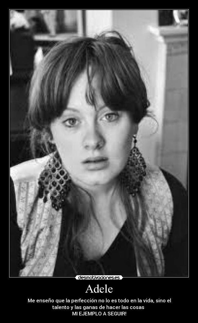 Adele - Me enseño que la perfección no lo es todo en la vida, sino el
talento y las ganas de hacer las cosas
MI EJEMPLO A SEGUIR!
