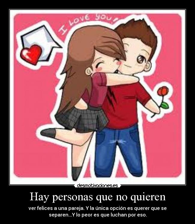 Hay personas que no quieren - ver felices a una pareja. Y la única opción es querer que se
separen...Y lo peor es que luchan por eso.