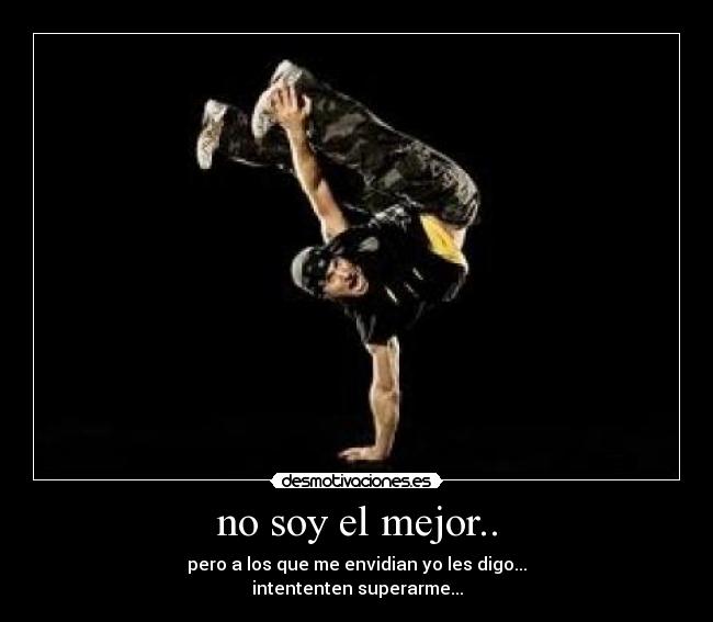 no soy el mejor.. - pero a los que me envidian yo les digo...
intententen superarme...