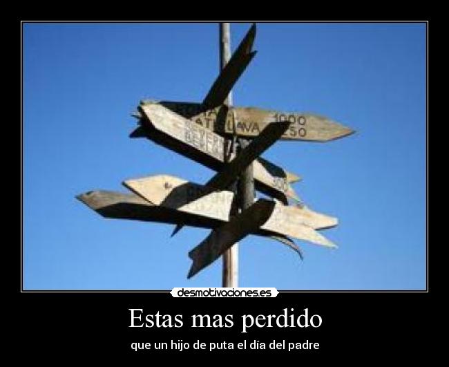 Estas mas perdido -
