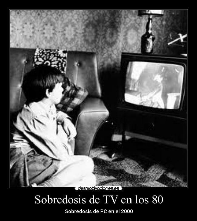 Sobredosis de TV en los 80 - Sobredosis de PC en el 2000