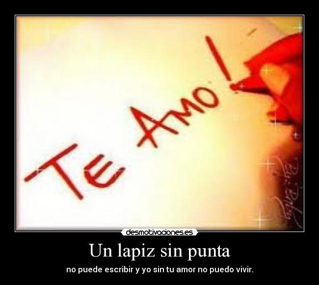 Un lapiz sin punta - no puede escribir y yo sin tu amor no puedo vivir.
