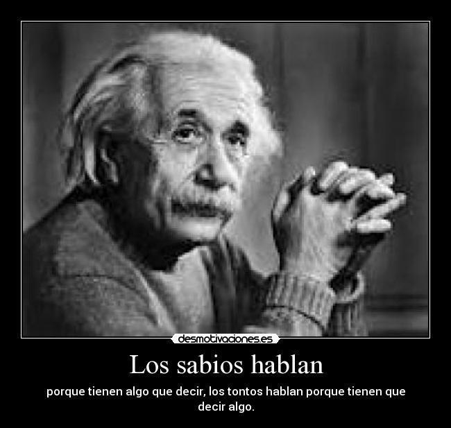 Los sabios hablan - porque tienen algo que decir, los tontos hablan porque tienen que decir algo.