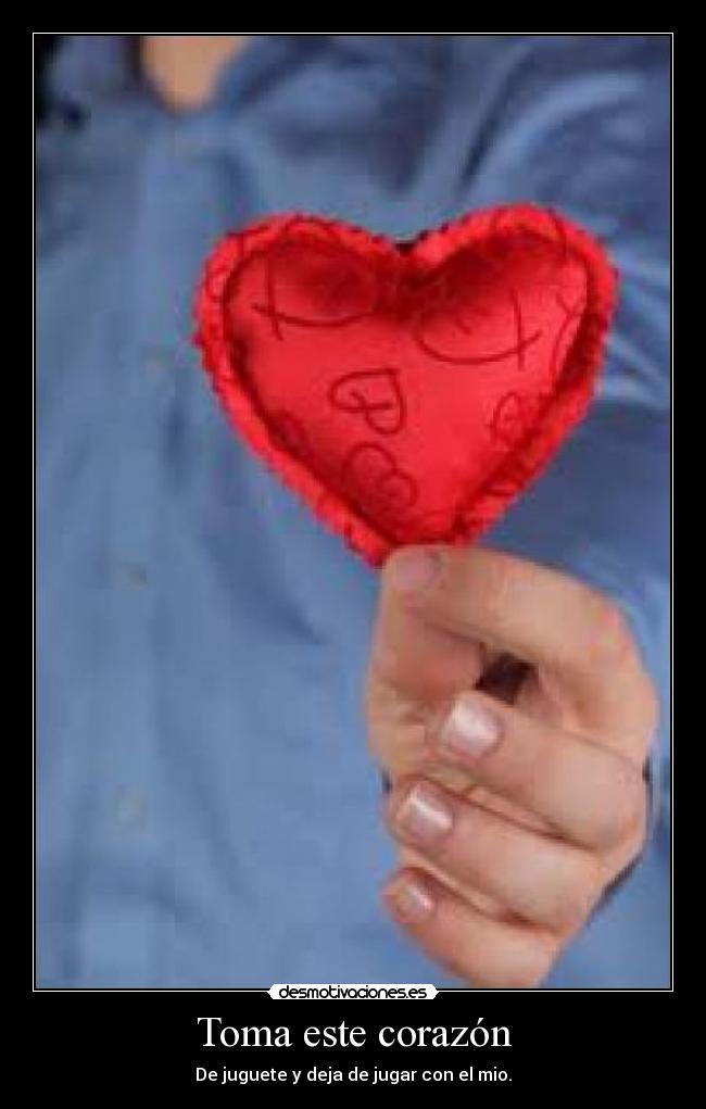 Toma este corazón - De juguete y deja de jugar con el mio.