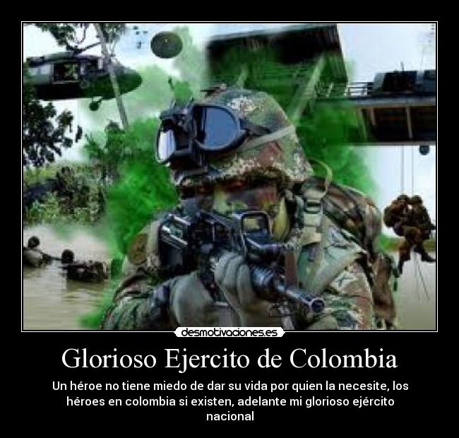 Glorioso Ejercito de Colombia - Un héroe no tiene miedo de dar su vida por quien la necesite, los
héroes en colombia si existen, adelante mi glorioso ejército
nacional