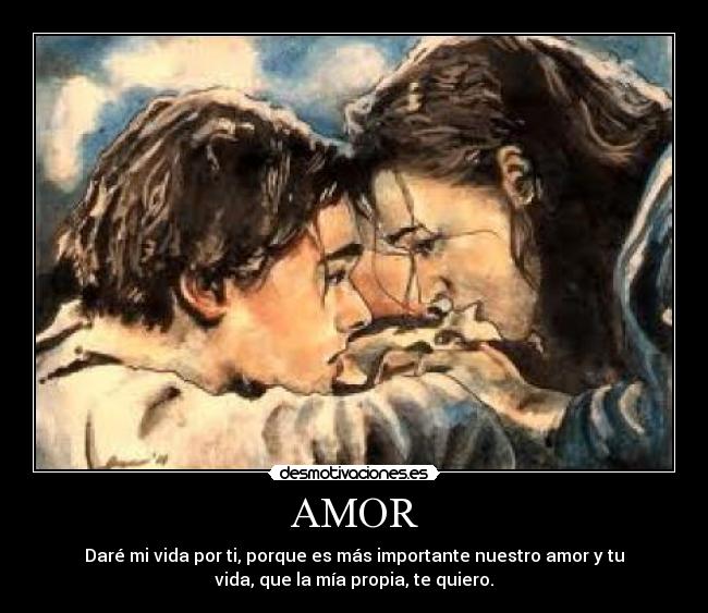 AMOR - Daré mi vida por ti, porque es más importante nuestro amor y tu
vida, que la mía propia, te quiero.