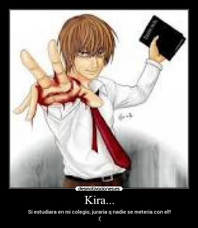 Kira... - Si estudiara en mi colegio, juraria q nadie se meteria con el!!
:(