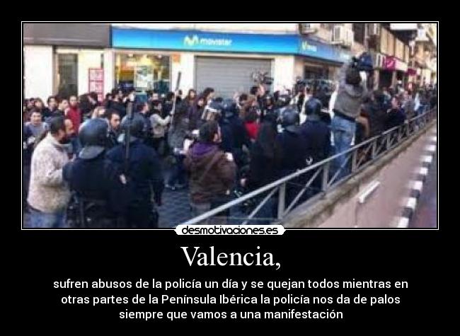 Valencia, - sufren abusos de la policía un día y se quejan todos mientras en
otras partes de la Península Ibérica la policía nos da de palos
siempre que vamos a una manifestación