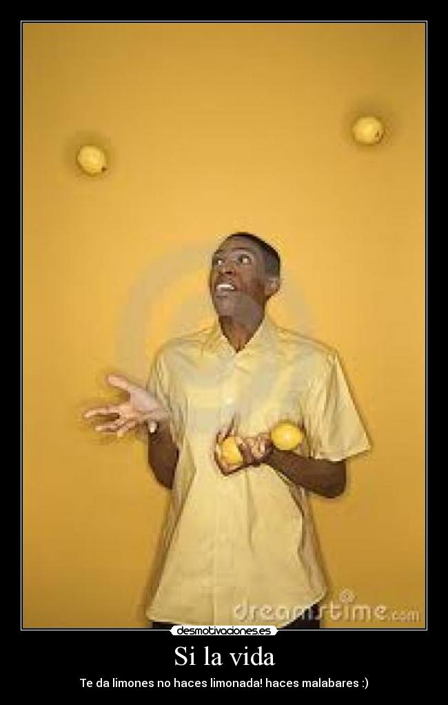 Si la vida - Te da limones no haces limonada! haces malabares :)