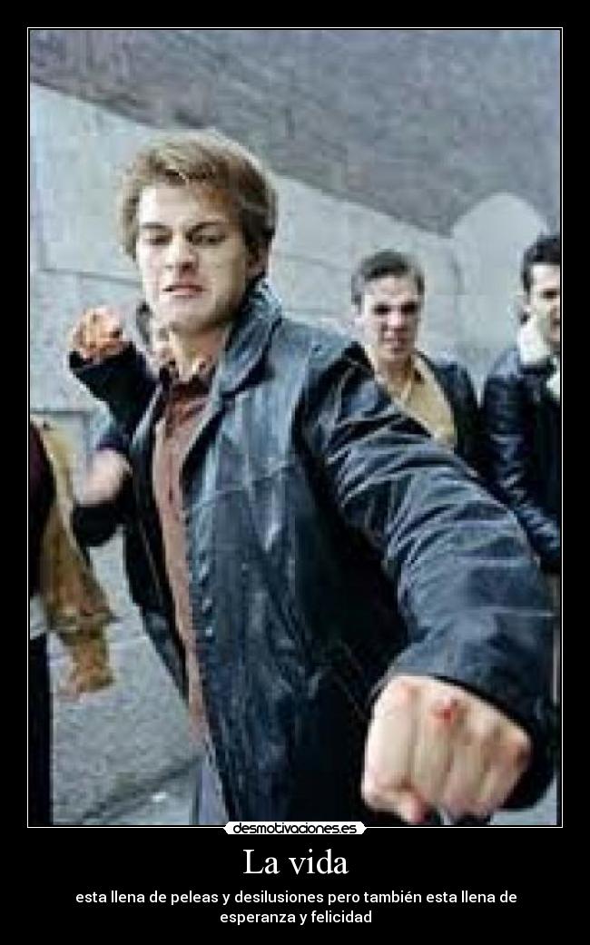 La vida - esta llena de peleas y desilusiones pero también esta llena de esperanza y felicidad