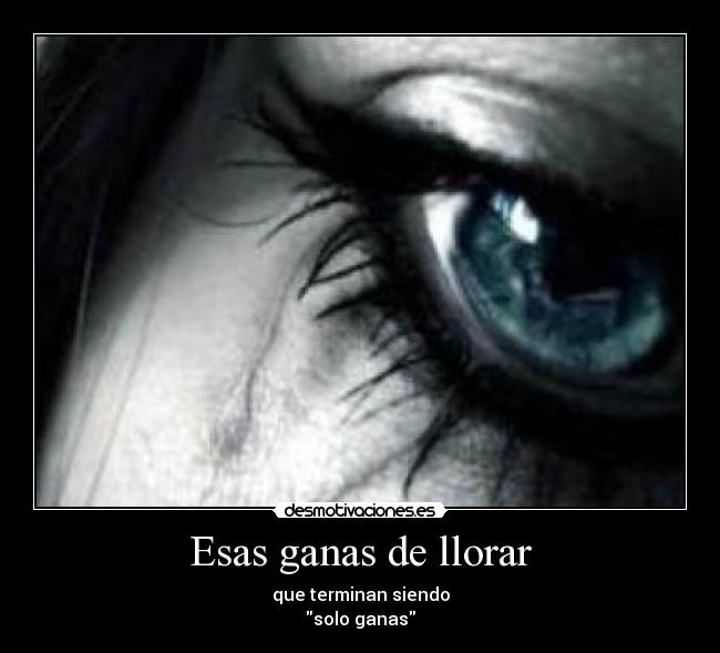 Esas ganas de llorar - que terminan siendo
solo ganas