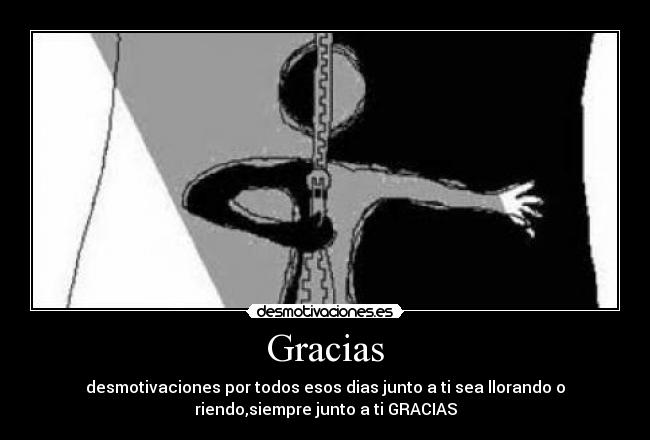 Gracias - desmotivaciones por todos esos dias junto a ti sea llorando o
riendo,siempre junto a ti GRACIAS