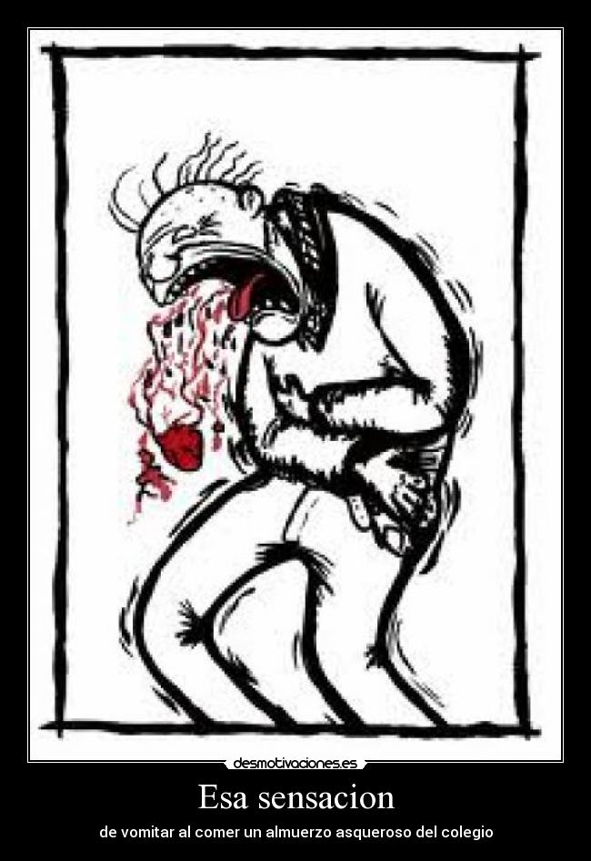 Esa sensacion - de vomitar al comer un almuerzo asqueroso del colegio