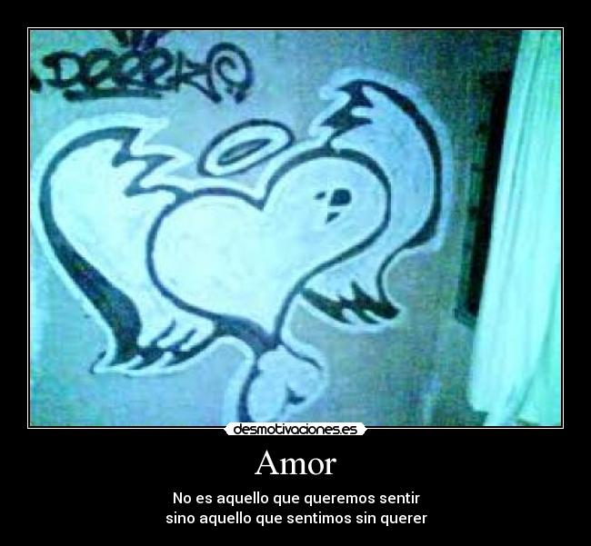 Amor - No es aquello que queremos sentir
sino aquello que sentimos sin querer