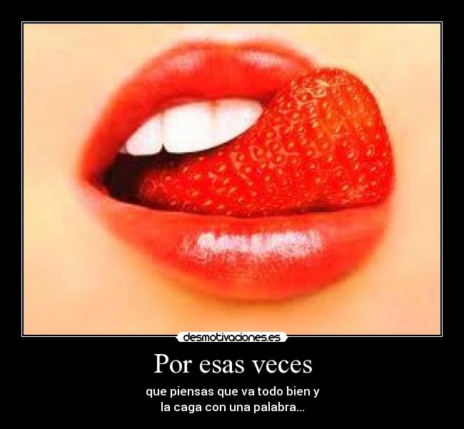 Por esas veces - que piensas que va todo bien y
la caga con una palabra...