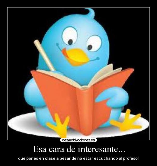Esa cara de interesante... - que pones en clase a pesar de no estar escuchando al profesor