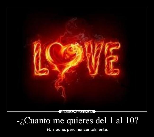 -¿Cuanto me quieres del 1 al 10? - +Un ocho, pero horizontalmente.