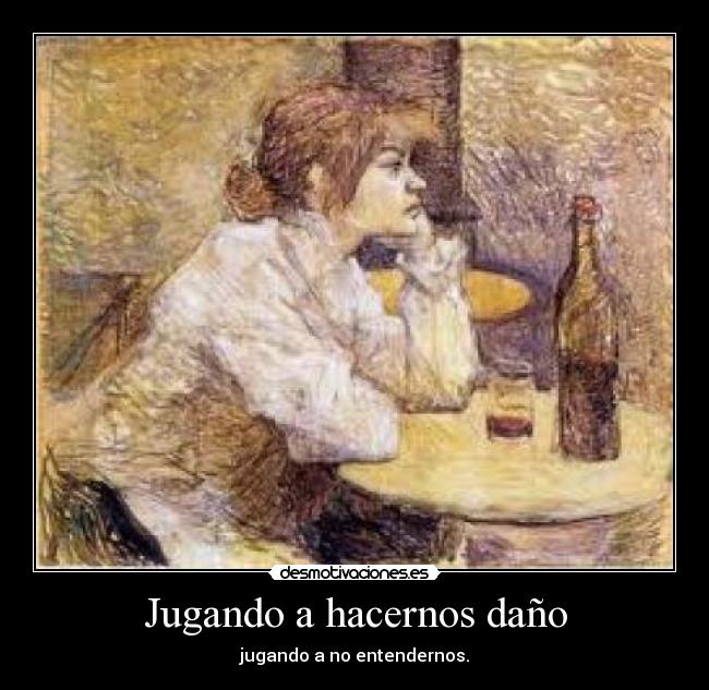 Jugando a hacernos daño - jugando a no entendernos.