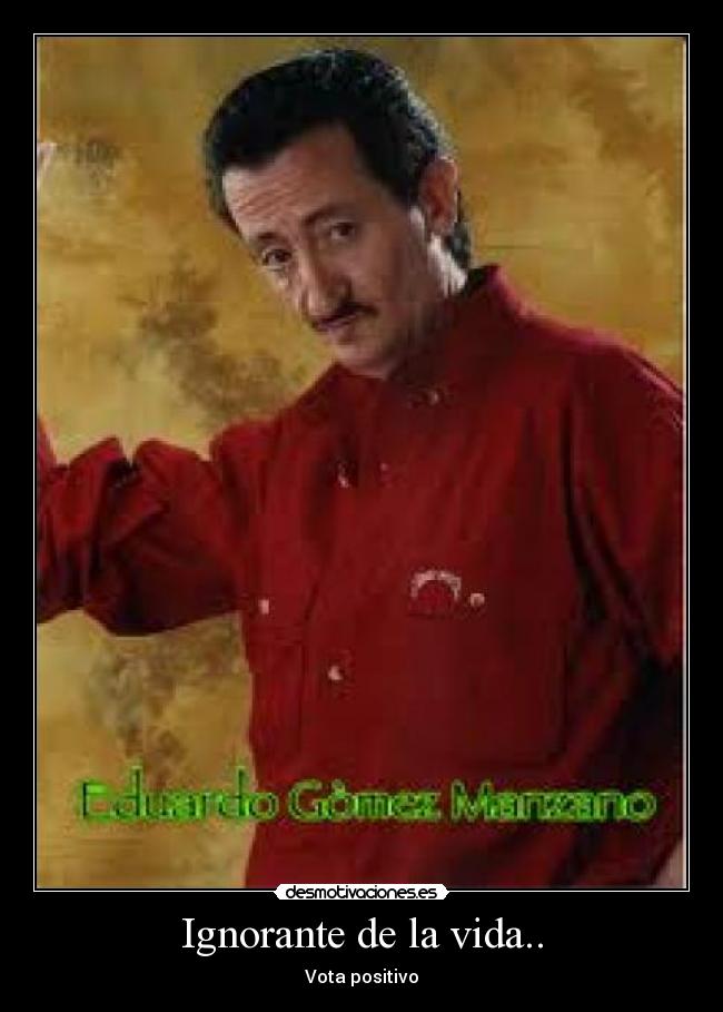Ignorante de la vida.. -