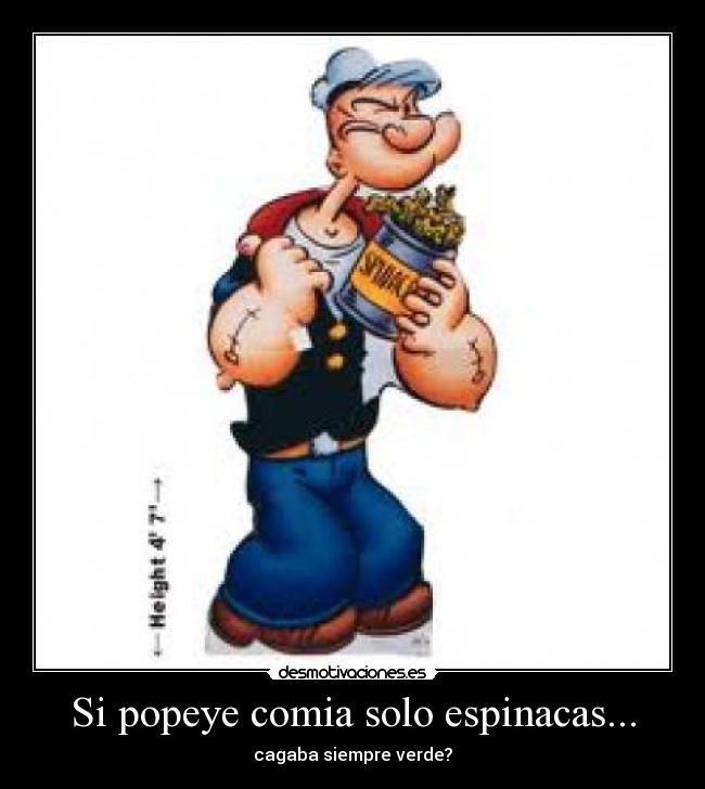 Si popeye comia solo espinacas... - cagaba siempre verde?