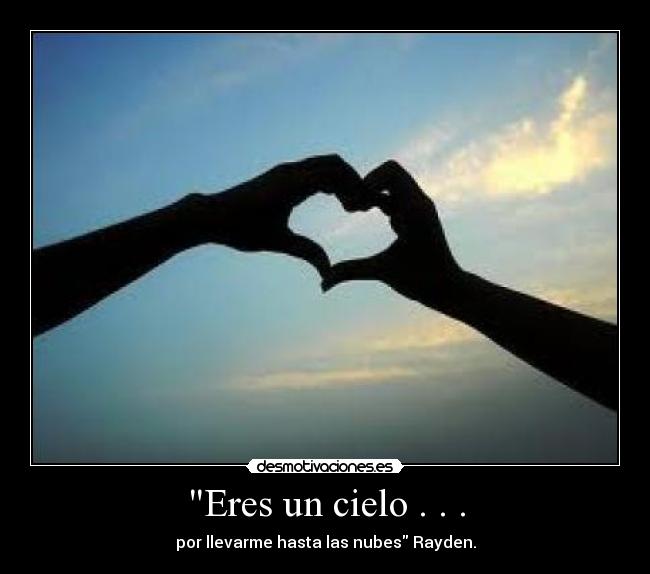 Eres un cielo . . . - por llevarme hasta las nubes Rayden.