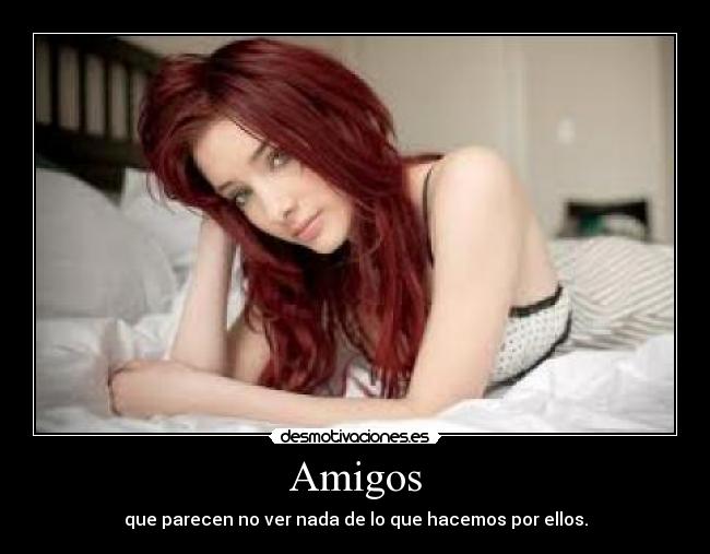 Amigos - que parecen no ver nada de lo que hacemos por ellos.