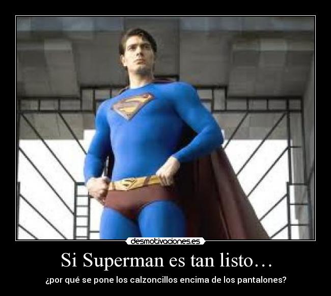 Si Superman es tan listo… - ¿por qué se pone los calzoncillos encima de los pantalones?