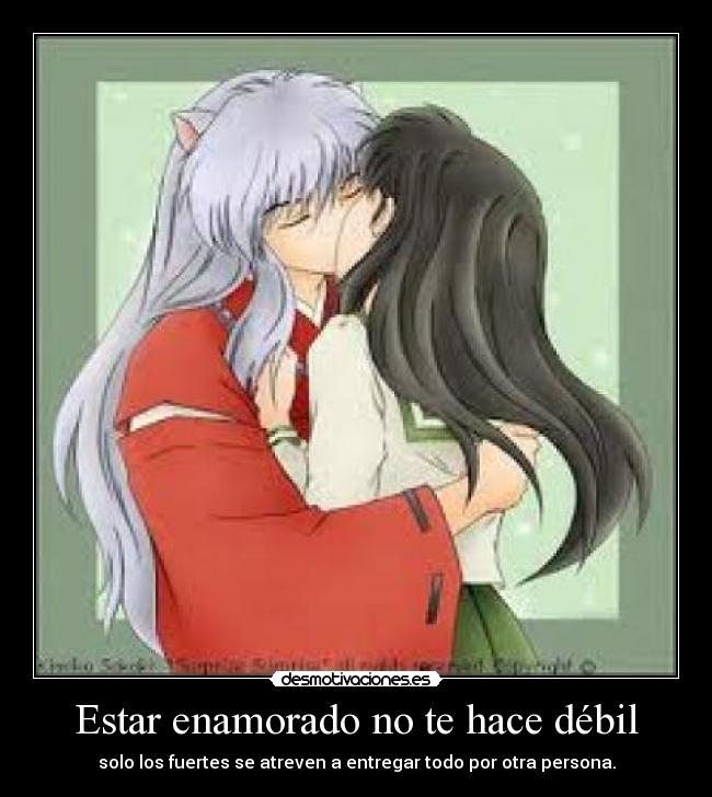 Estar enamorado no te hace débil - solo los fuertes se atreven a entregar todo por otra persona.