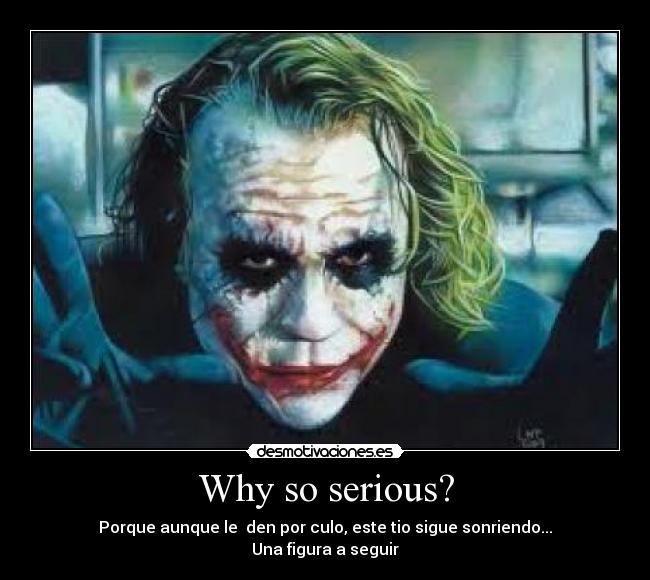 Why so serious? - Porque aunque le den por culo, este tio sigue sonriendo...
Una figura a seguir