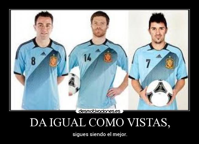 DA IGUAL COMO VISTAS, - sigues siendo el mejor.