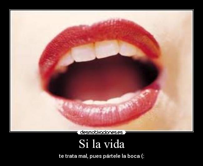 Si la vida - te trata mal, pues pártele la boca (: