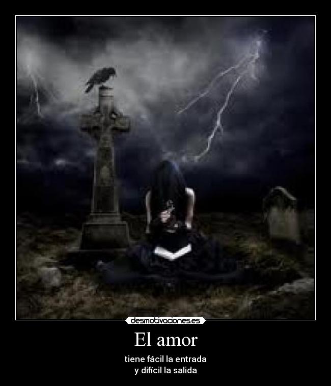 El amor - tiene fácil la entrada
y difícil la salida