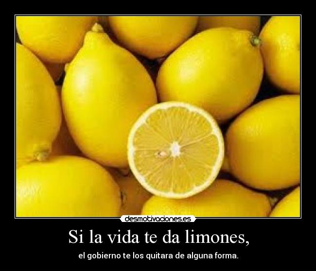 Si la vida te da limones, - el gobierno te los quitara de alguna forma.