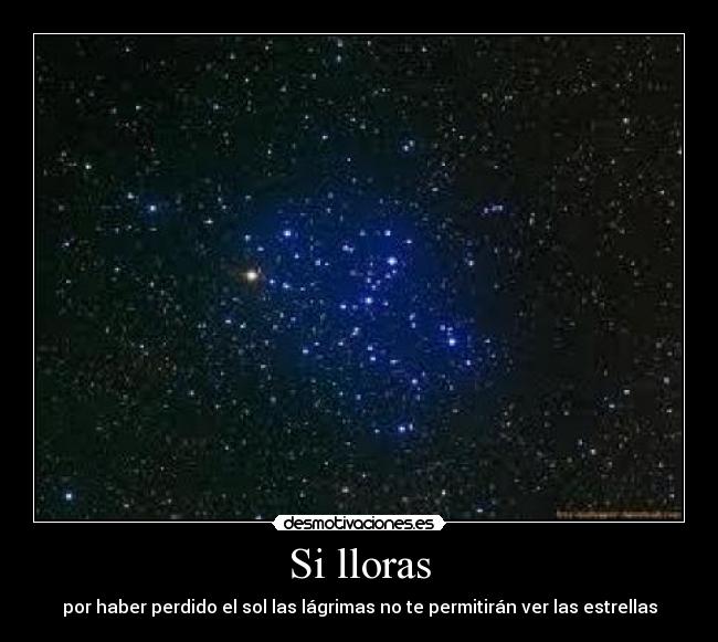 Si lloras - por haber perdido el sol las lágrimas no te permitirán ver las estrellas