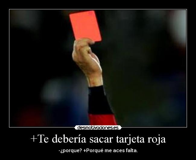 +Te debería sacar tarjeta roja - -¿porque? +Porqué me aces falta.♥