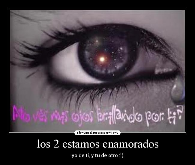 los 2 estamos enamorados - yo de ti, y tu de otro :(
