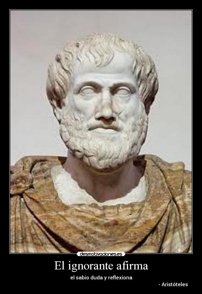 El ignorante afirma - el sabio duda y reflexiona
                                                                                                                    - Aristóteles