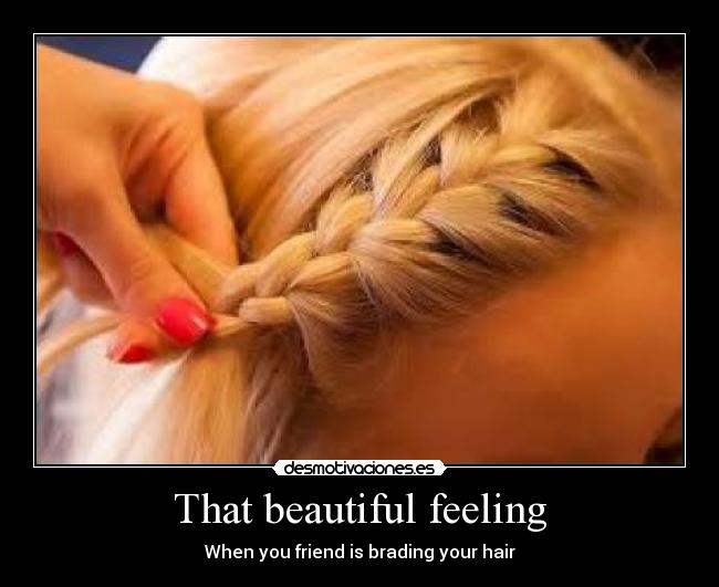 That beautiful feeling - When you friend is brading your hair