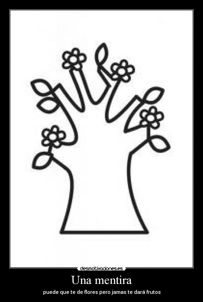 Una mentira - puede que te de flores pero jamas te dará frutos