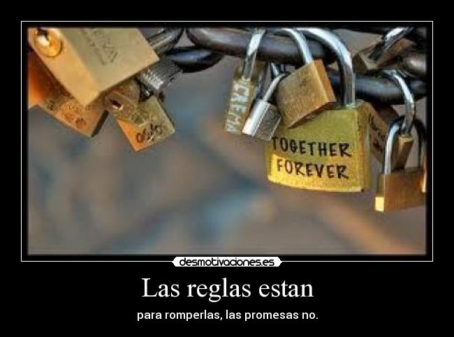 Las reglas estan - para romperlas, las promesas no.