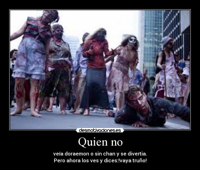 Quien no - veía doraemon o sin chan y se divertia.
Pero ahora los ves y dices:!vaya truño!