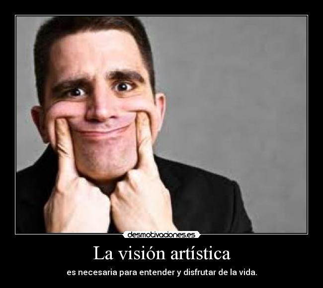 La visión artística - es necesaria para entender y disfrutar de la vida.