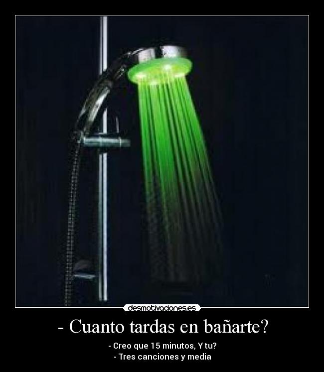 - Cuanto tardas en bañarte? -