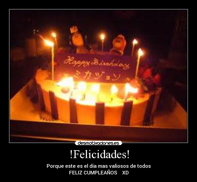 !Felicidades! - Porque este es el dia mas valiosos de todos
FELIZ CUMPLEAÑOS XD