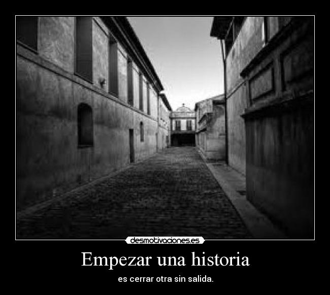 Empezar una historia - es cerrar otra sin salida.