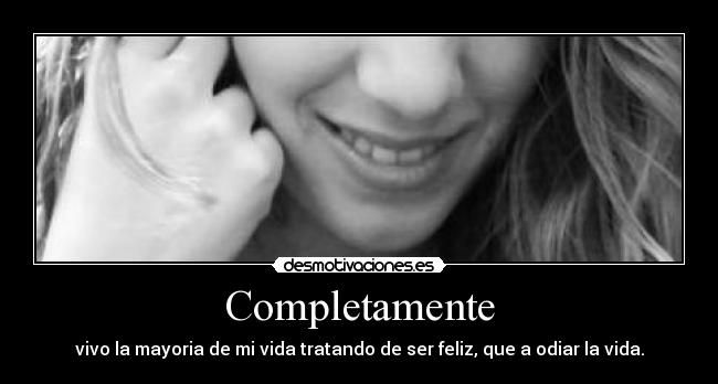 Completamente - vivo la mayoria de mi vida tratando de ser feliz, que a odiar la vida.